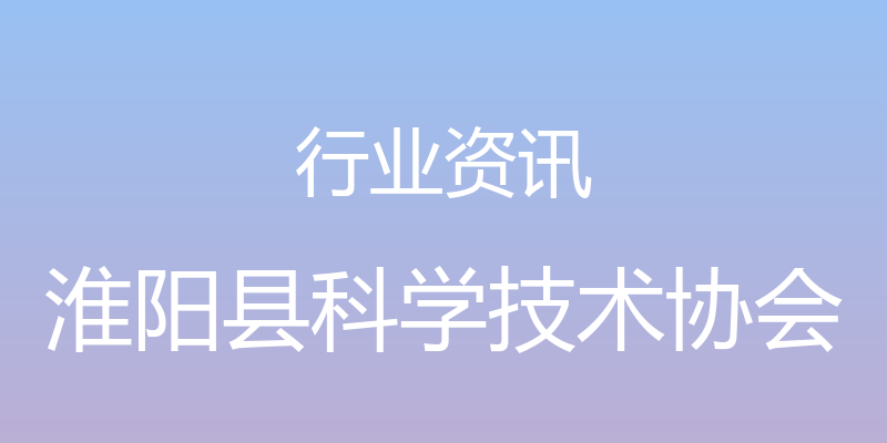 行业资讯 - 淮阳县科学技术协会