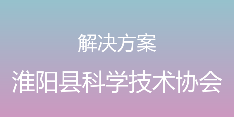 解决方案 - 淮阳县科学技术协会