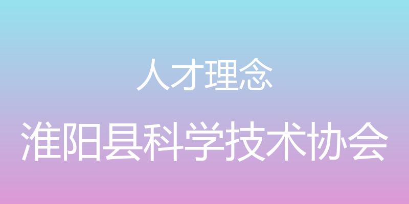 人才理念 - 淮阳县科学技术协会